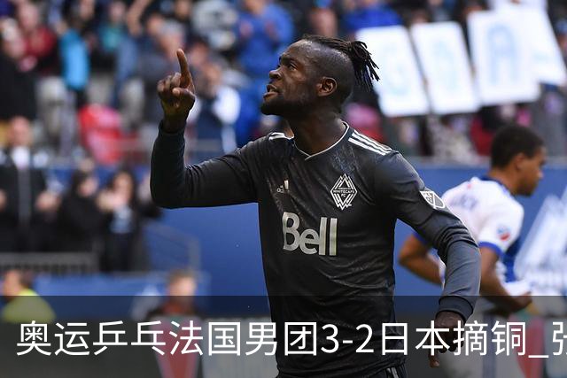奥运乒乓法国男团3-2日本摘铜 张本智和颗粒无收