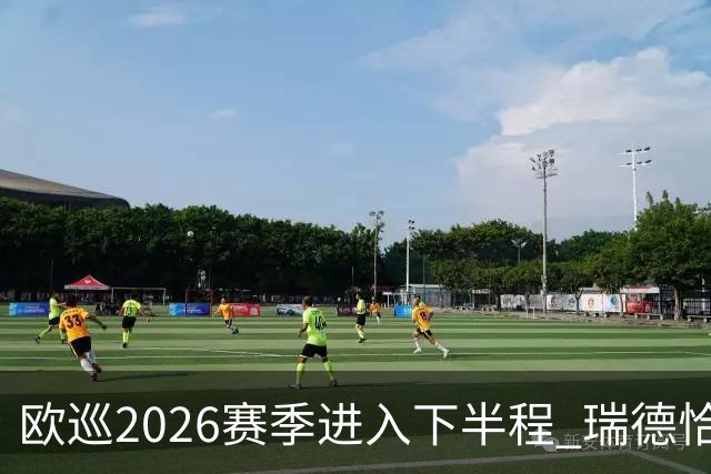欧巡2026赛季进入下半程 瑞德恰卡拉正在接近美巡
